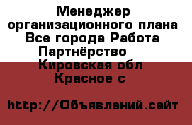 Менеджер организационного плана - Все города Работа » Партнёрство   . Кировская обл.,Красное с.